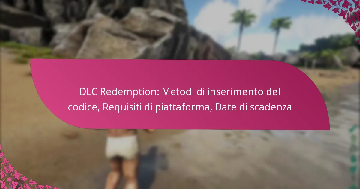 DLC Redemption: Metodi di inserimento del codice, Requisiti di piattaforma, Date di scadenza