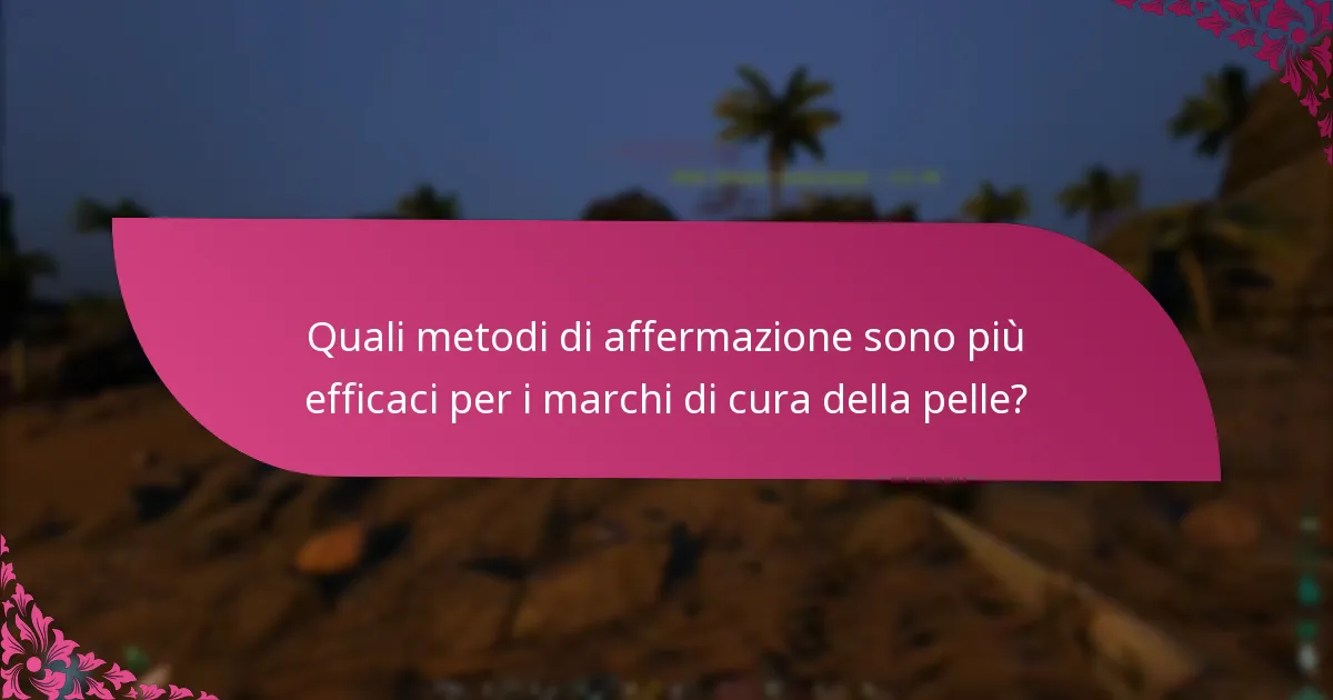 Quali metodi di affermazione sono più efficaci per i marchi di cura della pelle?