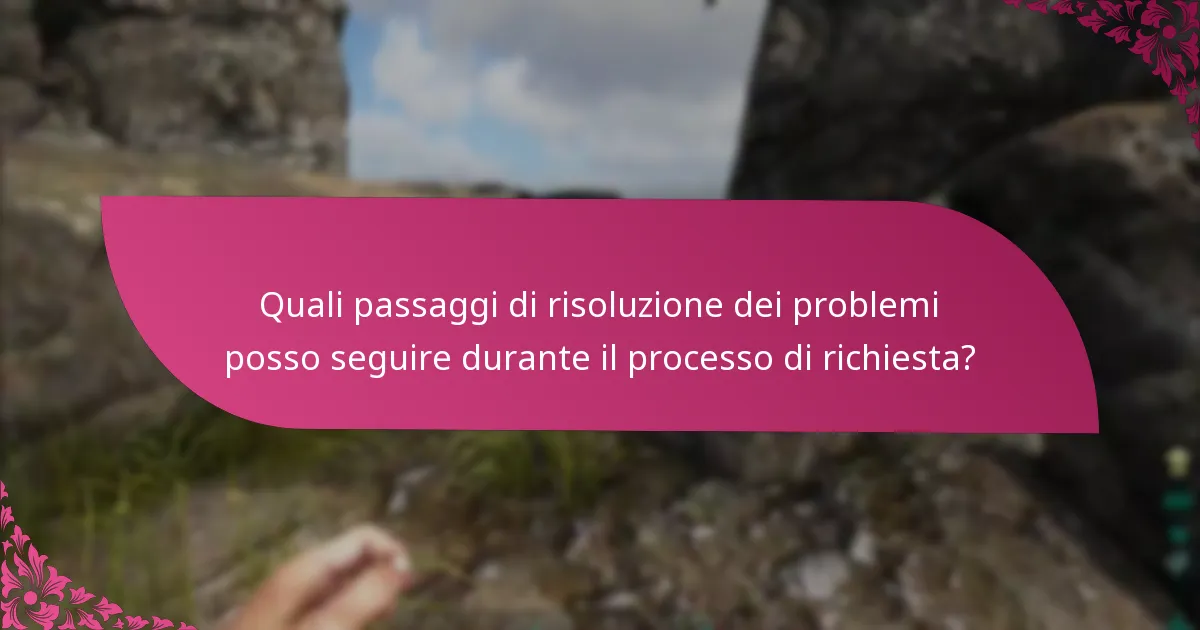 Quali passaggi di risoluzione dei problemi posso seguire durante il processo di richiesta?