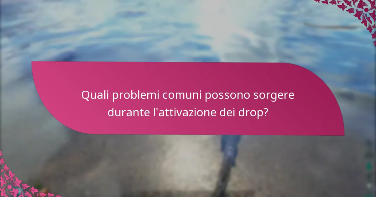 Quali problemi comuni possono sorgere durante l’attivazione dei drop?