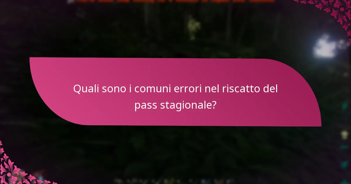 Quali sono i comuni errori nel riscatto del pass stagionale?