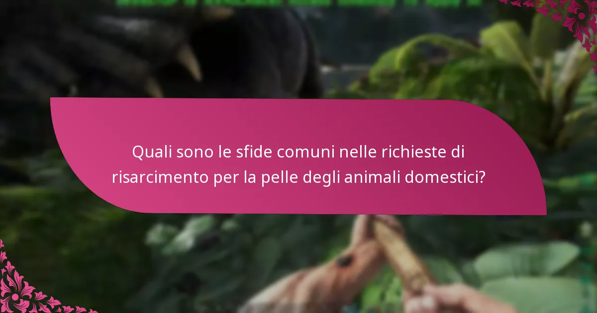 Quali sono le sfide comuni nelle richieste di risarcimento per la pelle degli animali domestici?